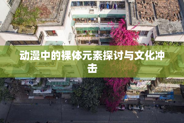 动漫中的裸体元素探讨与文化冲击