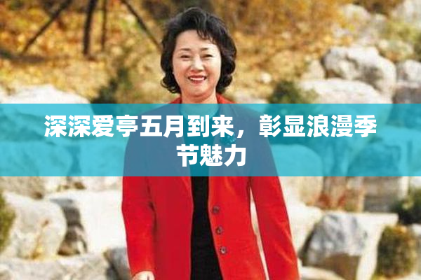深深爱亭五月到来，彰显浪漫季节魅力