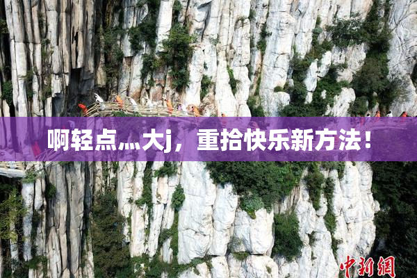 啊轻点灬大j，重拾快乐新方法！