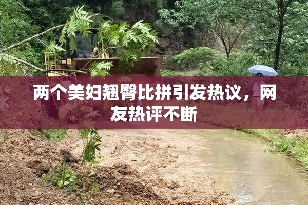 两个美妇翘臀比拼引发热议，网友热评不断