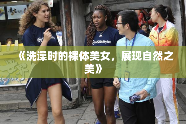 《洗澡时的裸体美女，展现自然之美》