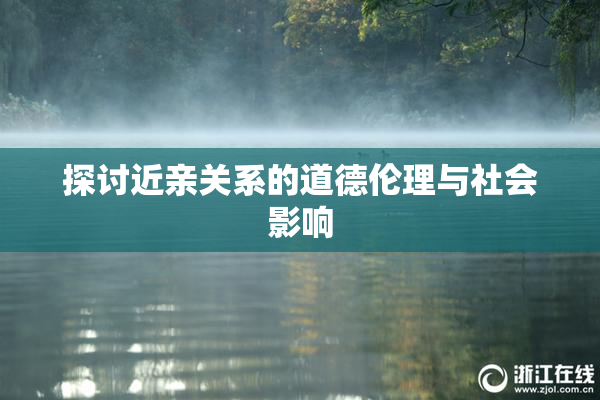 探讨近亲关系的道德伦理与社会影响