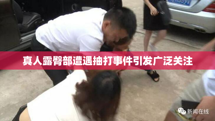真人露臀部遭遇抽打事件引发广泛关注