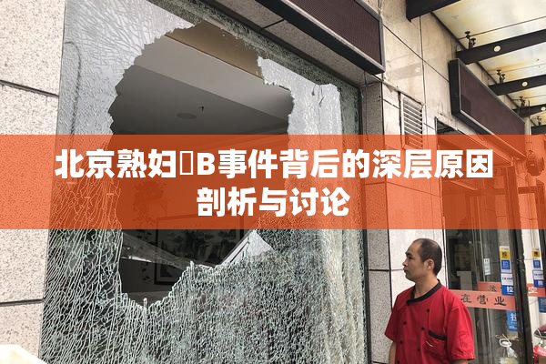 北京熟妇槡B事件背后的深层原因剖析与讨论