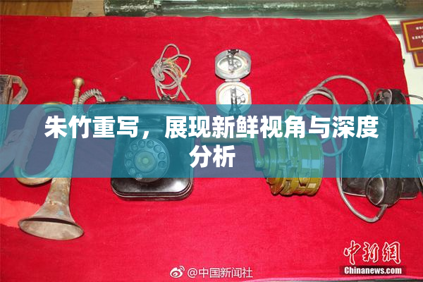 朱竹重写，展现新鲜视角与深度分析