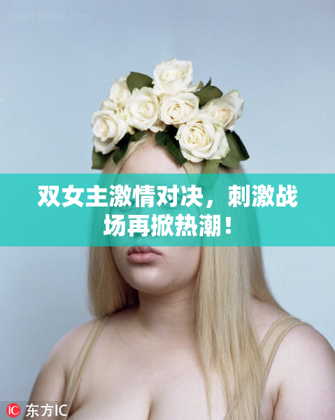 双女主激情对决，刺激战场再掀热潮！