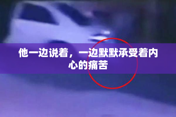 他一边说着，一边默默承受着内心的痛苦