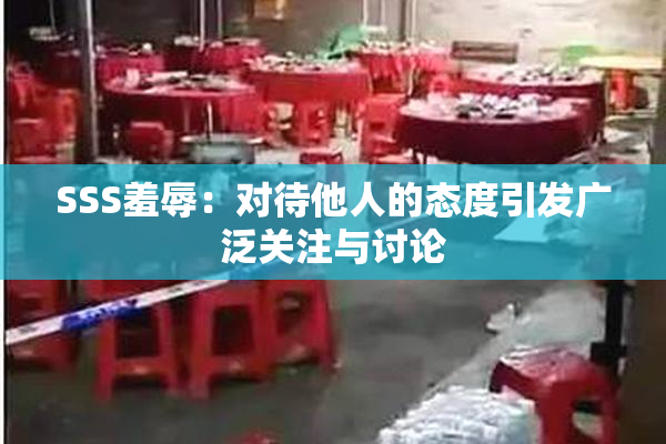 SSS羞辱：对待他人的态度引发广泛关注与讨论