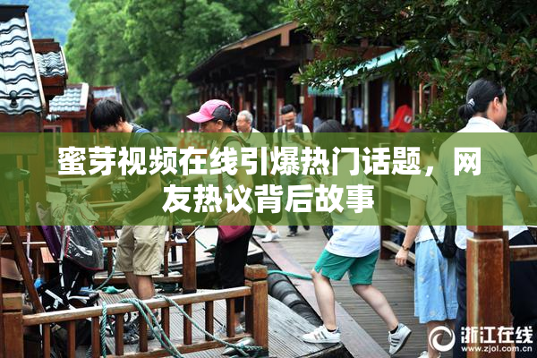 蜜芽视频在线引爆热门话题，网友热议背后故事