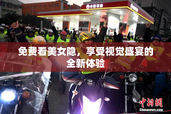 免费看美女隐，享受视觉盛宴的全新体验