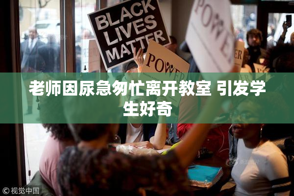 老师因尿急匆忙离开教室 引发学生好奇