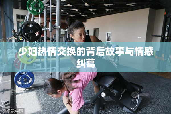 少妇热情交换的背后故事与情感纠葛