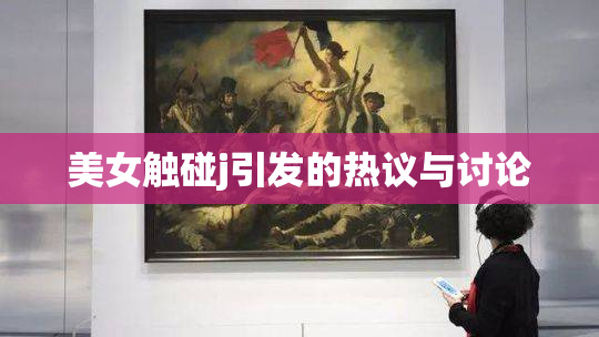 美女触碰j引发的热议与讨论