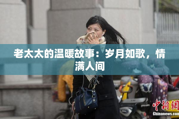 老太太的温暖故事：岁月如歌，情满人间