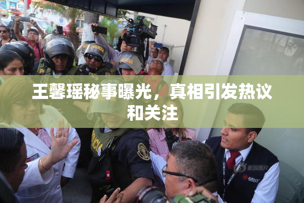 王馨瑶秘事曝光，真相引发热议和关注