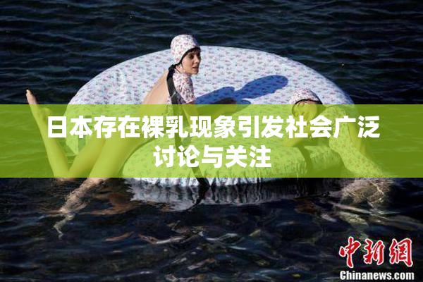 日本存在裸乳现象引发社会广泛讨论与关注