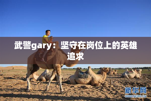 武警gary：坚守在岗位上的英雄追求