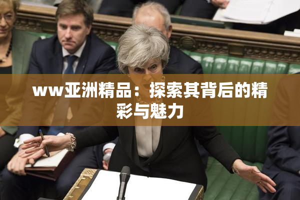 ww亚洲精品：探索其背后的精彩与魅力