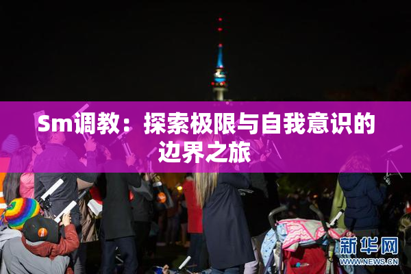 Sm调教：探索极限与自我意识的边界之旅