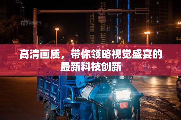高清画质，带你领略视觉盛宴的最新科技创新