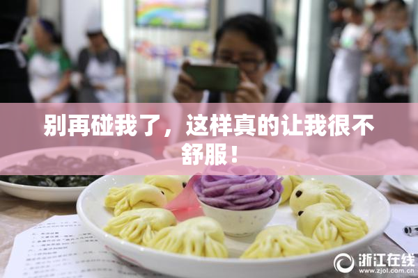 别再碰我了，这样真的让我很不舒服！