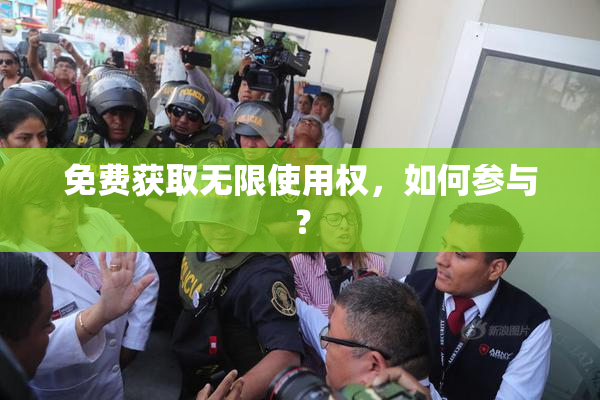 免费获取无限使用权，如何参与？