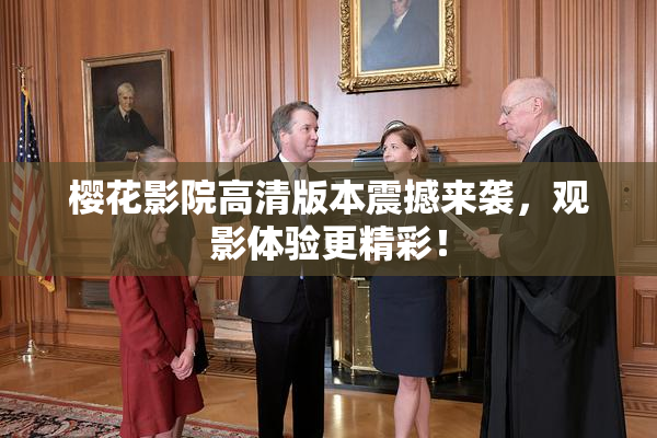 樱花影院高清版本震撼来袭，观影体验更精彩！