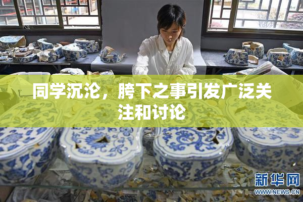 同学沉沦，胯下之事引发广泛关注和讨论
