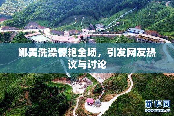 娜美洗澡惊艳全场，引发网友热议与讨论
