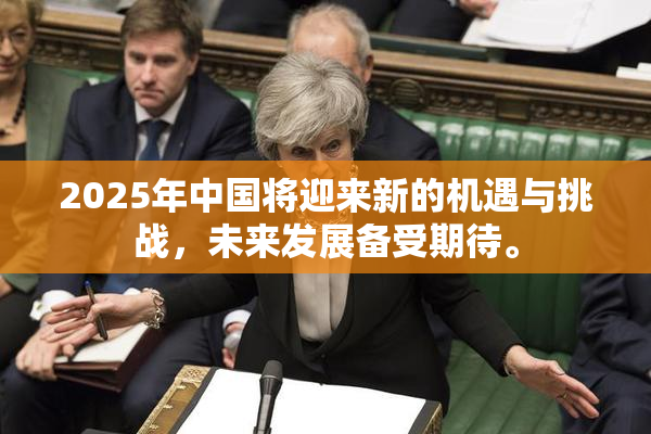 2025年中国将迎来新的机遇与挑战，未来发展备受期待。