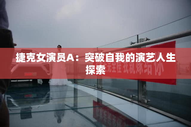 捷克女演员A：突破自我的演艺人生探索