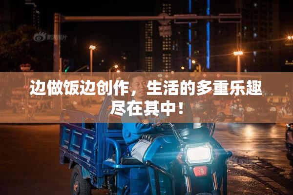 边做饭边创作，生活的多重乐趣尽在其中！
