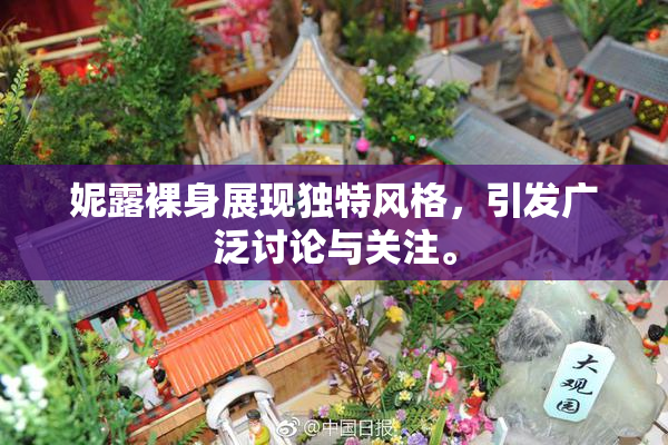 妮露裸身展现独特风格，引发广泛讨论与关注。