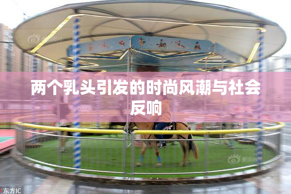 两个乳头引发的时尚风潮与社会反响
