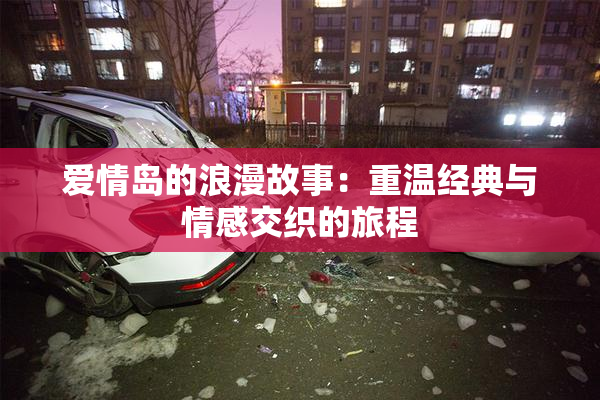 爱情岛的浪漫故事：重温经典与情感交织的旅程