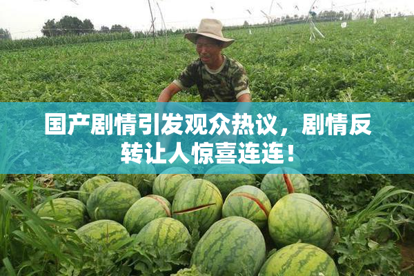 国产剧情引发观众热议，剧情反转让人惊喜连连！
