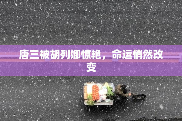 唐三被胡列娜惊艳，命运悄然改变