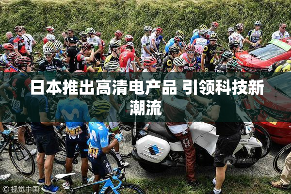 日本推出高清电产品 引领科技新潮流