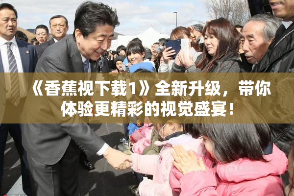 《香蕉视下载1》全新升级，带你体验更精彩的视觉盛宴！