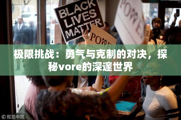 极限挑战：勇气与克制的对决，探秘vore的深邃世界