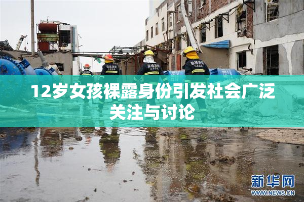 12岁女孩裸露身份引发社会广泛关注与讨论