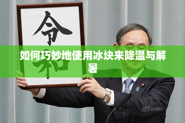 如何巧妙地使用冰块来降温与解暑