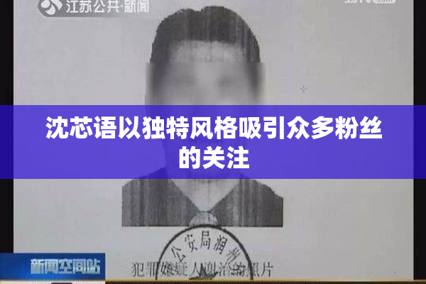 沈芯语以独特风格吸引众多粉丝的关注