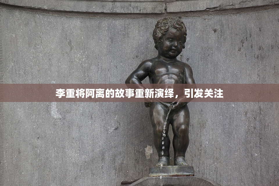 李重将阿离的故事重新演绎，引发关注