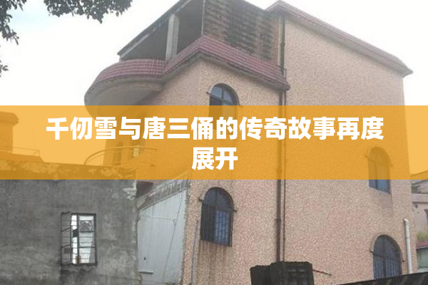 千仞雪与唐三俑的传奇故事再度展开