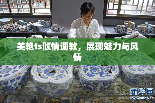 美艳ts倾情调教，展现魅力与风情