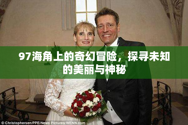 97海角上的奇幻冒险，探寻未知的美丽与神秘