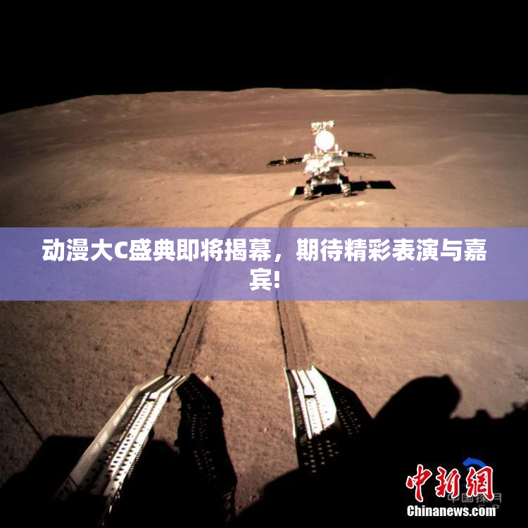 动漫大C盛典即将揭幕，期待精彩表演与嘉宾!