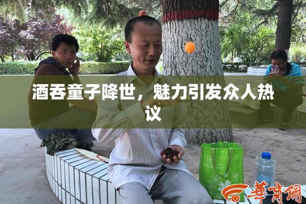 酒吞童子降世，魅力引发众人热议