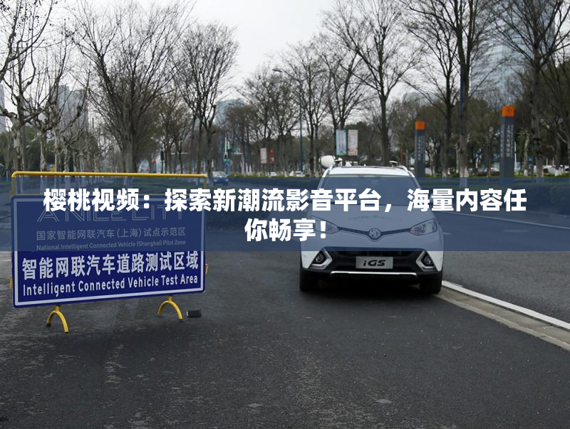 樱桃视频：探索新潮流影音平台，海量内容任你畅享！